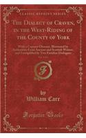 The Dialect of Craven, in the West-Riding of the County of York, Vol. 1 of 2: With a Copious Glossary, Illustrated by Authorities from Ancient and Scottish Writers, and Exemplified by Two Familiar Dialogues (Classic Reprint)