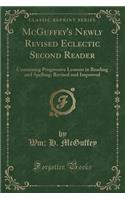 McGuffey's Newly Revised Eclectic Second Reader: Containing Progressive Lessons in Reading and Spelling; Revised and Improved (Classic Reprint)