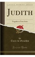 Judith: TragÃ©die En Trois Actes (Classic Reprint): TragÃ©die En Trois Actes (Classic Reprint)