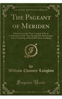 The Pageant of Meriden: Education in the New Country Life, in Celebration of the One Hundredth Anniversary of the Founding of Kimball Union Academy (Classic Reprint): Education in the New Country Life, in Celebration of the One Hundredth Anniversary of the Founding of Kimball Union Academy (Classic Reprint)