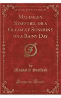 Magdalen Stafford, or a Gleam of Sunshine on a Rainy Day (Classic Reprint)