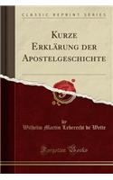 Kurze Erklï¿½rung Der Apostelgeschichte (Classic Reprint)