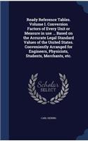 Ready Reference Tables. Volume I. Conversion Factors of Every Unit or Measure in Use ... Based on the Accurate Legal Standard Values of the United States. Conveniently Arranged for Engineers, Physicists, Students, Merchants, Etc.