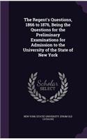 Regent's Questions, 1866 to 1876, Being the Questions for the Preliminary Examinations for Admission to the University of the State of New York