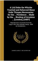 A Litil Boke the Whiche Traytied and Reherced Many Gode Thinges Necessaries for the ... Pestilence ... Made by the ... Bisshop of Arusiens ... [London], [1485?]
