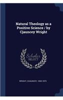 Natural Theology as a Positive Science / by Cjauncey Wright