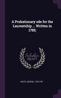Probationary ode for the Laureatship ... Written in 1785;