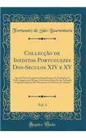 CollecÃ§Ã£o de Ineditos Portuguezes Dos-Seculos XIV E XV, Vol. 1: Que Ou ForÃ£o Compostos Originalmente, Ou Traduzidos de Varias Linguas, Por Monges Cistercienses Deste Reino; Ordenada E Copiada Fielmente DOS Manuscritos Do Mosteiro de Alcobaca