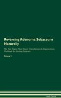 Reversing Adenoma Sebaceum Naturally The Raw Vegan Plant-Based Detoxification & Regeneration Workbook for Healing Patients. Volume 2