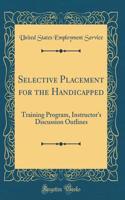 Selective Placement for the Handicapped: Training Program, Instructor's Discussion Outlines (Classic Reprint)