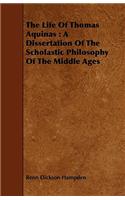 The Life of Thomas Aquinas: A Dissertation of the Scholastic Philosophy of the Middle Ages