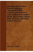 Idiomatic Key To The French Language - Illustrated With Copious And Practical Conversational Examples Of All The Leading Idioms, With The Corresponding English Version.