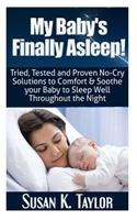 My Baby's Finally Asleep! Tried, Tested and Proven No-Cry Solutions to Comfort & Soothe your Baby to Sleep Well Throughout the Night
