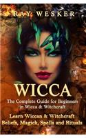 Wicca: The Complete Guide for Beginners in Wicca & Witchcraft: Learn Wiccan & Witchcraft Beliefs, Magick, Spells and Rituals