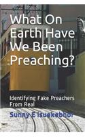 What On Earth Have We Been Preaching?