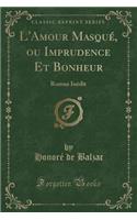 L'Amour Masqué, Ou Imprudence Et Bonheur: Roman Inédit (Classic Reprint)