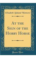 At the Sign of the Hobby Horse (Classic Reprint)
