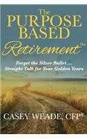 The Purpose Based Retirement: Forget the Silver Bullet... Straight Talk for Your Golden Years(English)