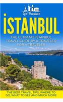 Istanbul: The Ultimate Istanbul Travel Guide by a Traveler for a Traveler: The Best Travel Tips; Where to Go, What to See and Much More