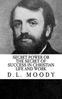 D.L. Moody: Secret Power or the Secret of Success in Christian Life and Work