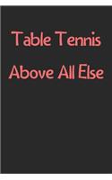 Table Tennis Above All Else: Lined Journal, 120 Pages, 6 x 9, Funny Table Tennis Gift Idea, Black Matte Finish (Table Tennis Above All Else Journal)