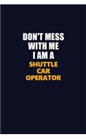 Don't Mess With Me I Am A Shuttle Car Operator: Career journal, notebook and writing journal for encouraging men, women and kids. A framework for building your career.