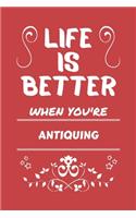 Life Is Better When You're Antiquing: Perfect Gag Gift For A Lover Of Antiquing - Blank Lined Notebook Journal - 100 Pages 6 X 9 Format - Office Humour And Banter -