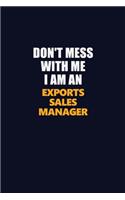 Don't Mess With Me Because I Am An Exports Sales Manager