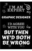 I'm An Expert Graphic Designer I'd Agree With You But Then We'd Both Be Wrong