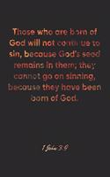 1 John 3: 9 Notebook: Those who are born of God will not continue to sin, because God's seed remains in them; they cannot go on sinning, because they have bee