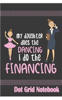 My Daughter Does The Dancing I Do The Financing - Dot Grid Notebook