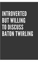 Introverted But Willing To Discuss Baton Twirling Notebook: Gift For Baton Twirling Lover, Lined Journal, 120 Pages, 6 x 9, Matte Finish