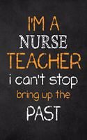 I'M A Nurse TEACHER I CAN'T STOP BRING UP THE PAST: Teacher Appreciation Gifts: Nurse Teacher Appreciation Notebook, Teacher Appreciation Journal, with Lined and Blank Pages