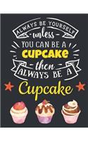 Always Be Yourself Unless You Can Be a Cupcake Then Always Be a Cupcake: Cupcake Gift for Women: Cute Motivational Watercolor Cupcake Notebook For Girls to Write In - Funny Large Blank Lined Baking Notebook - Beautiful Pi