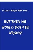 I Could Agree With You... But Then We would Both Be Wrong!