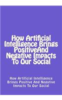 How Artificial Intelligence Brings Positive and Negative Impacts to Our Social