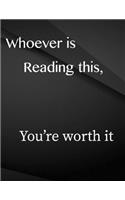 Whoever is reading this, you are worth it.