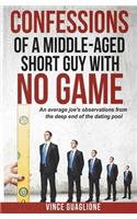 Confessions of a Middle-Aged Short Guy With No Game: An Average Joe's Observations from the Deep End of the Dating Pool