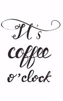 It's Coffee O'Clock: Journal 6 X 9 200 Pages