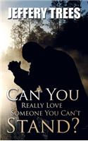 Can You Really Love Someone You Can't Stand?