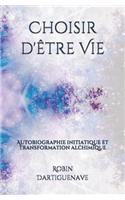 Choisir d'Ã?tre Vie: Autobiographie Initiatique Et Transformation Alchimique