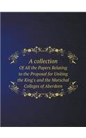 A Collection of All the Papers Relating to the Proposal for Uniting the King's and the Marschal Colleges of Aberdeen: (English)