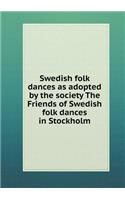 Swedish Folk Dances as Adopted by the Society the Friends of Swedish Folk Dances in Stockholm