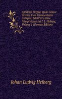 Apollonii Pergaei Quae Graece Exstant Cum Commentariis Antiquis: Edidit Et Latine Interpretatus Est I. L. Heiberg, Volume 1 (German Edition)