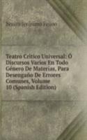 Teatro Critico Universal: O Discursos Varios En Todo Genero De Materias, Para Desengano De Errores Comunes, Volume 10 (Spanish Edition)