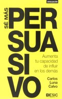 Se mas persuasivo: Aumenta tu capacidad de influir en los demas