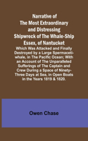 Narrative of the Most Extraordinary and Distressing Shipwreck of the Whale-ship Essex, of Nantucket; Which Was Attacked and Finally Destroyed by a Large Spermaceti-whale, in the Pacific Ocean; With an Account of the Unparalleled Sufferings of the C