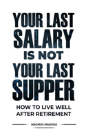 Your Last Salary is Not Your Last Supper: How to live well after retirement