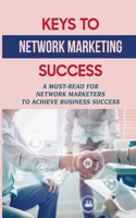 Keys To Network Marketing Success: A Must-Read For Network Marketers To Achieve Business Success: Guide To Starting A Successful Mlm Business