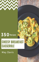 350 Cheesy Breakfast Casserole Recipes: Greatest Cheesy Breakfast Casserole Cookbook of All Time